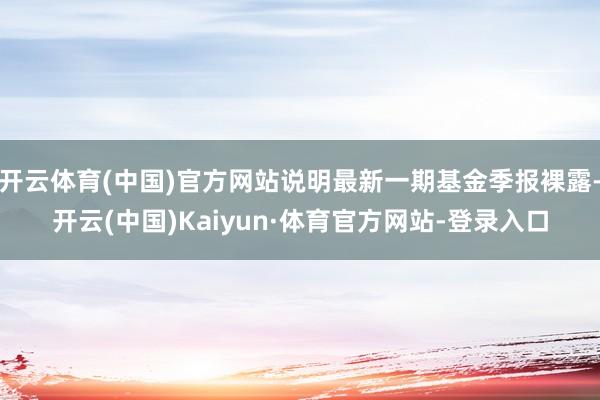 开云体育(中国)官方网站说明最新一期基金季报裸露-开云(中国)Kaiyun·体育官方网站-登录入口