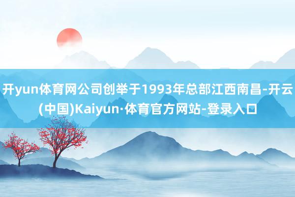 开yun体育网公司创举于1993年总部江西南昌-开云(中国)Kaiyun·体育官方网站-登录入口