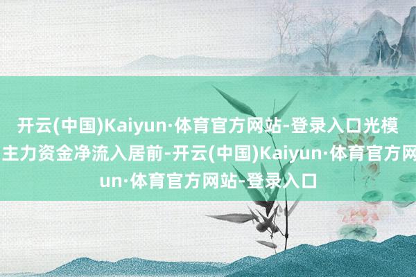 开云(中国)Kaiyun·体育官方网站-登录入口光模块“三剑客”主力资金净流入居前-开云(中国)Kaiyun·体育官方网站-登录入口