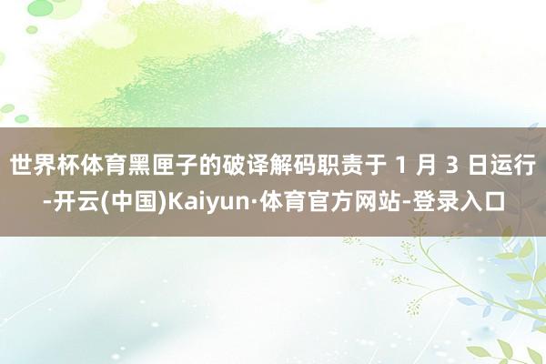 世界杯体育黑匣子的破译解码职责于 1 月 3 日运行-开云(中国)Kaiyun·体育官方网站-登录入口