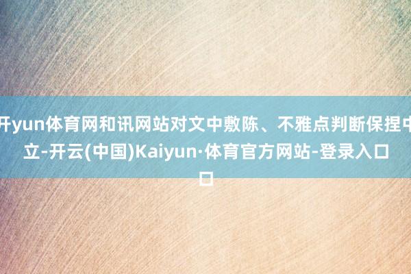 开yun体育网和讯网站对文中敷陈、不雅点判断保捏中立-开云(中国)Kaiyun·体育官方网站-登录入口