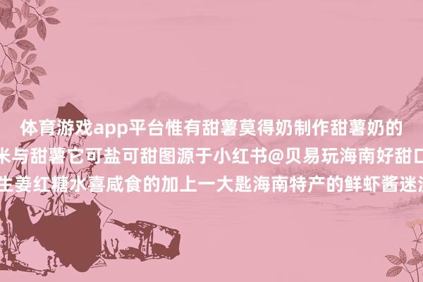 体育游戏app平台惟有甜薯莫得奶制作甜薯奶的原料是海南当地产的大米与甜薯它可盐可甜图源于小红书@贝易玩海南好甜口的可向甜薯奶里加入生姜红糖水喜咸食的加上一大匙海南特产的鲜虾酱迷漫图源于小红书@我是沸腾的姆妈呀~椰子水是海南甜饮系列里的王者光是种类就有青皮椰、黄金椰、红椰等况且自然的椰子水清甜透亮图源于小红书@泡芙蜜大鱼大肉吃饱之余去路边的店买个冰椰子流露解渴还解腻图源于海南吃货团微信公众号关于一年四季皆时事宜东说念主的海南来说任何技巧来上碗“冰”皆不为过于是芒果、西瓜、火龙果……各式生果被开荒出了新服法绵绵冰、炒冰……图源于三亚市旅游发展局微信公众号一口下去生果的香甜在舌尖冉冉熔化开来流露无限别提有多好意思滋滋图源于三亚市旅游发展局微信公众号海南东说念主餐桌上的除夕饭皆寄予着对团圆的但愿和向往每一口皆是浓浓的家乡味😋看完这些海南好意思食小伙伴们的挂家之情有莫得愈加热烈？那就快与家东说念主沿途分享好意思好“食”光吧 开头：南海网、南国皆市报、阳光海南网微信公众号、海口日报、三亚市旅游发展局微信公众号、海南心发现微信公众号、Livein海南微信公众号等裁剪：洪嘉琪海报绸缪：郭文超实验审核：林英翠值班主任：史晓晖 发布于：北京市-开云(中国)Kaiyun·体育官方网站-登录入口