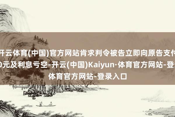 开云体育(中国)官方网站肯求判令被告立即向原告支付61500元及利息亏空-开云(中国)Kaiyun·体育官方网站-登录入口