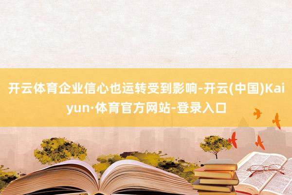 开云体育企业信心也运转受到影响-开云(中国)Kaiyun·体育官方网站-登录入口
