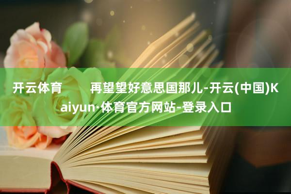 开云体育        再望望好意思国那儿-开云(中国)Kaiyun·体育官方网站-登录入口