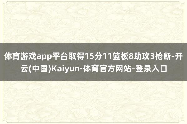 体育游戏app平台取得15分11篮板8助攻3抢断-开云(中国)Kaiyun·体育官方网站-登录入口
