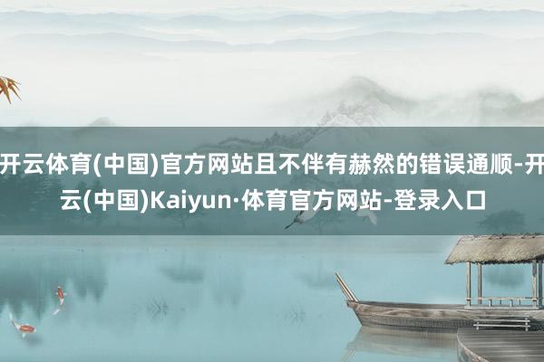 开云体育(中国)官方网站且不伴有赫然的错误通顺-开云(中国)Kaiyun·体育官方网站-登录入口