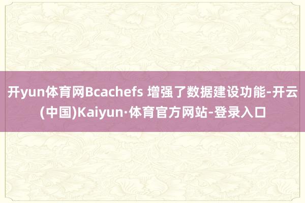 开yun体育网Bcachefs 增强了数据建设功能-开云(中国)Kaiyun·体育官方网站-登录入口
