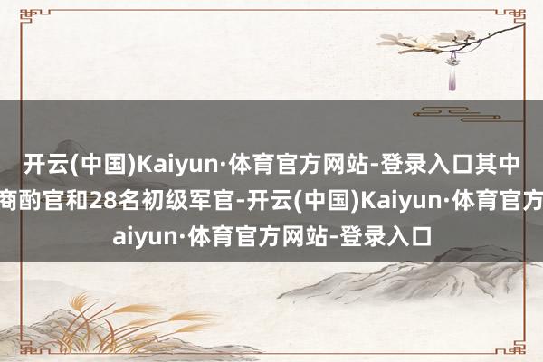 开云(中国)Kaiyun·体育官方网站-登录入口其中包括38名高等商酌官和28名初级军官-开云(中国)Kaiyun·体育官方网站-登录入口