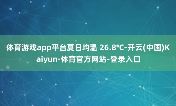 体育游戏app平台夏日均温 26.8℃-开云(中国)Kaiyun·体育官方网站-登录入口