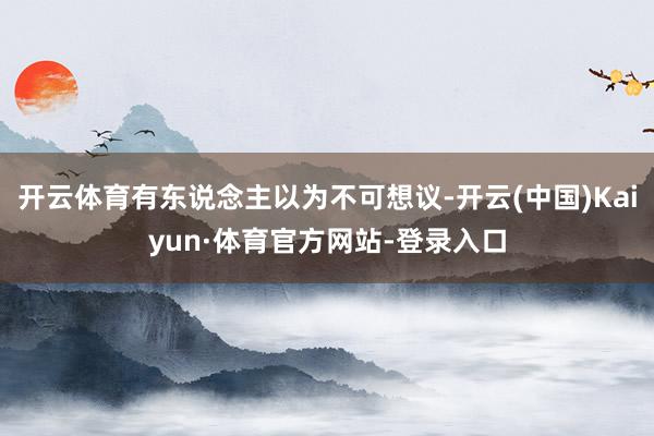 开云体育有东说念主以为不可想议-开云(中国)Kaiyun·体育官方网站-登录入口