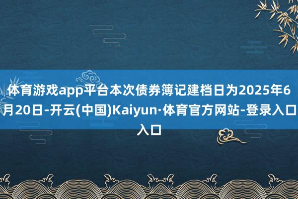 体育游戏app平台　　本次债券簿记建档日为2025年6月20日-开云(中国)Kaiyun·体育官方网站-登录入口