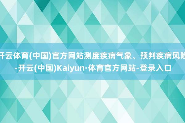 开云体育(中国)官方网站测度疾病气象、预判疾病风险-开云(中国)Kaiyun·体育官方网站-登录入口