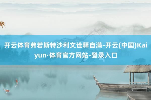 开云体育弗若斯特沙利文诠释自满-开云(中国)Kaiyun·体育官方网站-登录入口
