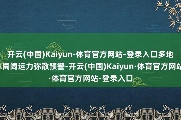 开云(中国)Kaiyun·体育官方网站-登录入口多地发布网约车阛阓运力弥散预警-开云(中国)Kaiyun·体育官方网站-登录入口