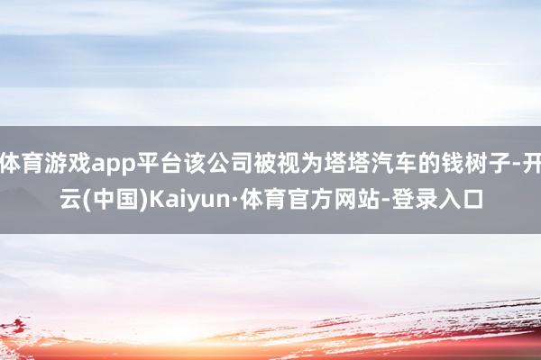 体育游戏app平台该公司被视为塔塔汽车的钱树子-开云(中国)Kaiyun·体育官方网站-登录入口
