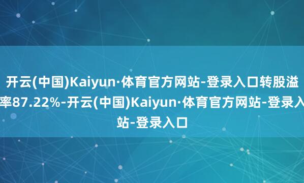 开云(中国)Kaiyun·体育官方网站-登录入口转股溢价率87.22%-开云(中国)Kaiyun·体育官方网站-登录入口