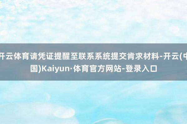 开云体育请凭证提醒至联系系统提交肯求材料-开云(中国)Kaiyun·体育官方网站-登录入口