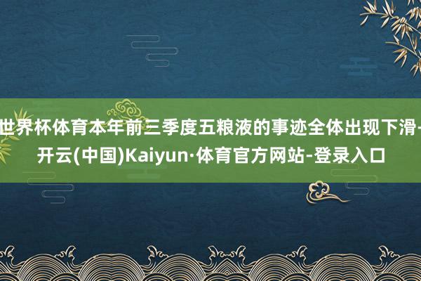 世界杯体育本年前三季度五粮液的事迹全体出现下滑-开云(中国)Kaiyun·体育官方网站-登录入口