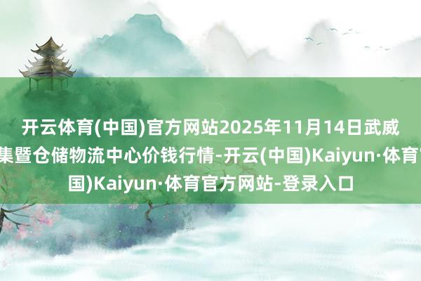 开云体育(中国)官方网站2025年11月14日武威昊天农居品交往市集暨仓储物流中心价钱行情-开云(中国)Kaiyun·体育官方网站-登录入口