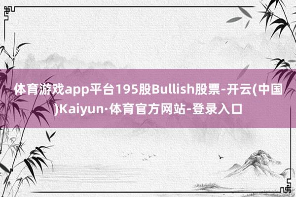 体育游戏app平台195股Bullish股票-开云(中国)Kaiyun·体育官方网站-登录入口