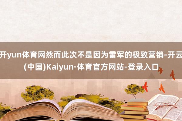 开yun体育网然而此次不是因为雷军的极致营销-开云(中国)Kaiyun·体育官方网站-登录入口