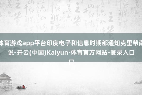 体育游戏app平台印度电子和信息时期部通知克里希南说-开云(中国)Kaiyun·体育官方网站-登录入口