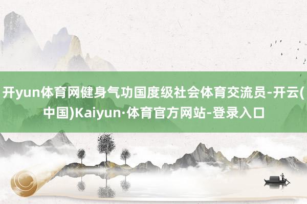 开yun体育网健身气功国度级社会体育交流员-开云(中国)Kaiyun·体育官方网站-登录入口