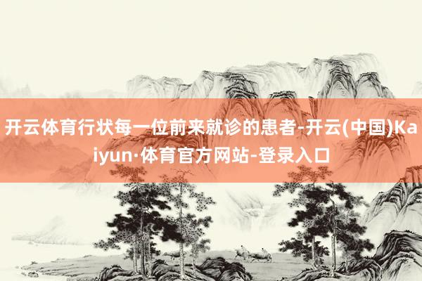 开云体育行状每一位前来就诊的患者-开云(中国)Kaiyun·体育官方网站-登录入口