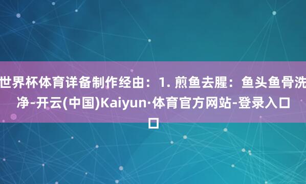 世界杯体育详备制作经由:1. 煎鱼去腥:鱼头鱼骨洗净-开云(中国)Kaiyun·体育官方网站-登录入口
