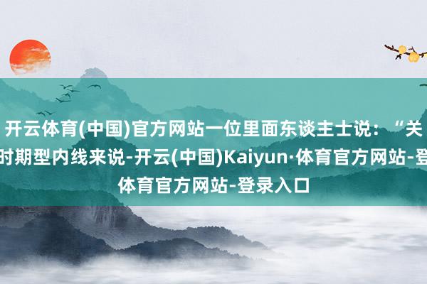 开云体育(中国)官方网站一位里面东谈主士说:“关于一个时期型内线来说-开云(中国)Kaiyun·体育官方网站-登录入口